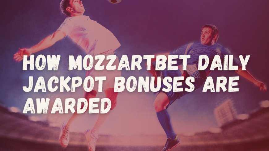 How Mozzartbet Daily Jackpot Bonuses are Awarded in 2024